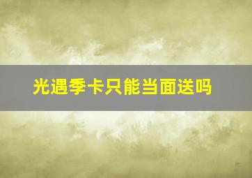 光遇季卡只能当面送吗