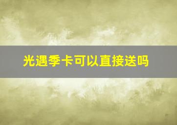 光遇季卡可以直接送吗