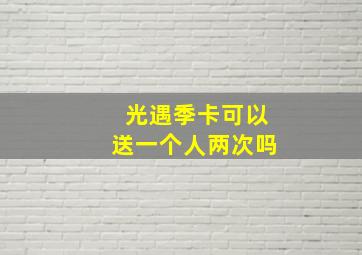 光遇季卡可以送一个人两次吗