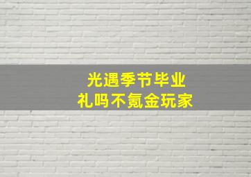 光遇季节毕业礼吗不氪金玩家