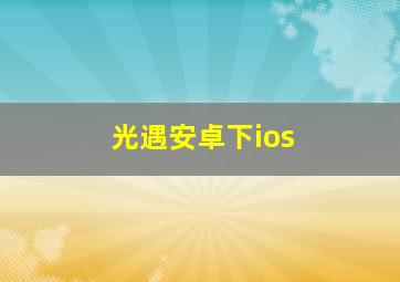 光遇安卓下ios