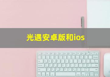 光遇安卓版和ios