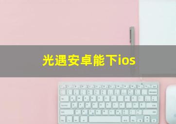 光遇安卓能下ios