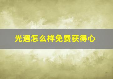 光遇怎么样免费获得心