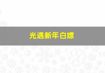 光遇新年白嫖