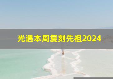 光遇本周复刻先祖2024