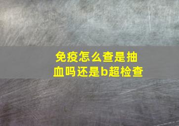 免疫怎么查是抽血吗还是b超检查