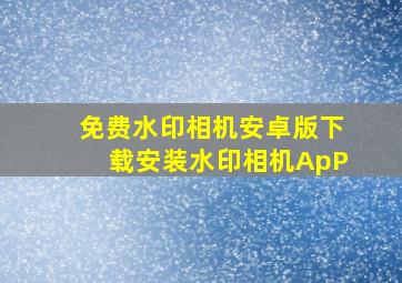 免费水印相机安卓版下载安装水印相机ApP