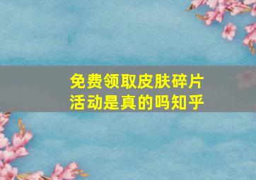 免费领取皮肤碎片活动是真的吗知乎