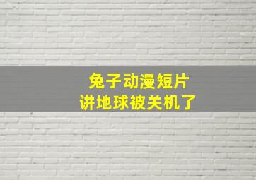 兔子动漫短片讲地球被关机了