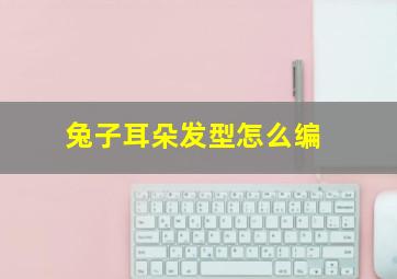 兔子耳朵发型怎么编