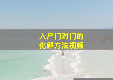 入户门对门的化解方法视频