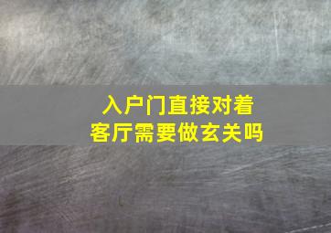 入户门直接对着客厅需要做玄关吗