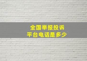 全国举报投诉平台电话是多少