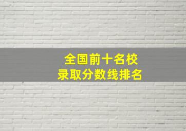 全国前十名校录取分数线排名