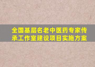 全国基层名老中医药专家传承工作室建设项目实施方案