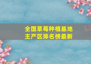 全国草莓种植基地主产区排名榜最新