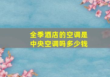 全季酒店的空调是中央空调吗多少钱