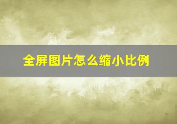 全屏图片怎么缩小比例