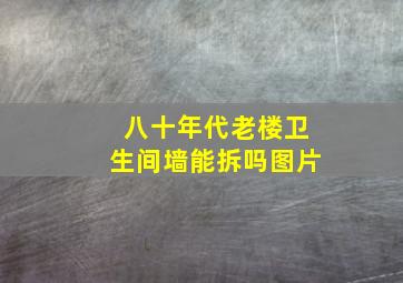 八十年代老楼卫生间墙能拆吗图片