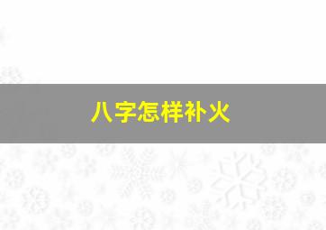 八字怎样补火