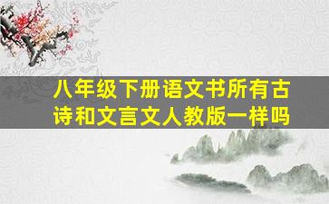 八年级下册语文书所有古诗和文言文人教版一样吗