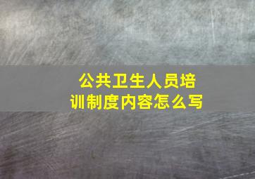 公共卫生人员培训制度内容怎么写