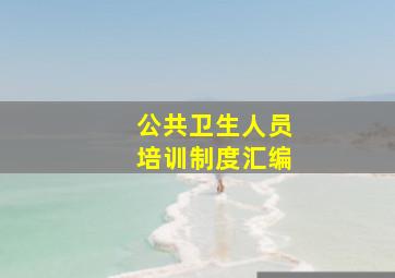 公共卫生人员培训制度汇编