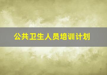 公共卫生人员培训计划