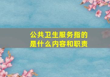 公共卫生服务指的是什么内容和职责