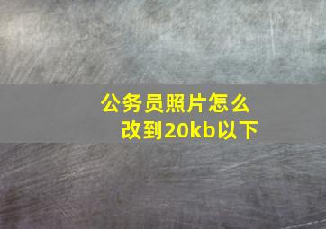 公务员照片怎么改到20kb以下