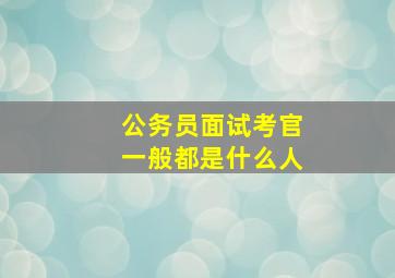 公务员面试考官一般都是什么人