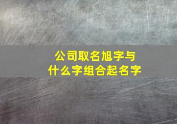 公司取名旭字与什么字组合起名字