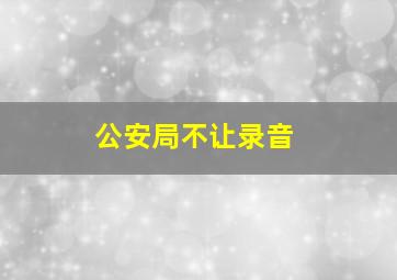 公安局不让录音