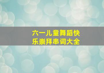 六一儿童舞蹈快乐崇拜串词大全