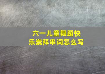 六一儿童舞蹈快乐崇拜串词怎么写