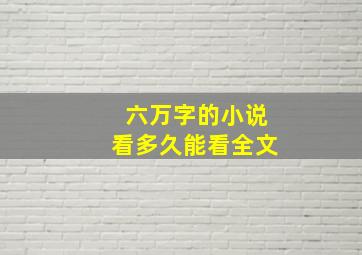 六万字的小说看多久能看全文