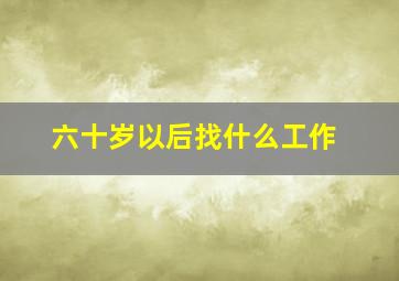 六十岁以后找什么工作