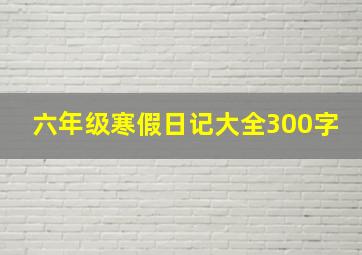 六年级寒假日记大全300字