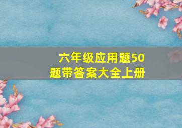 六年级应用题50题带答案大全上册