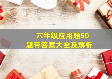 六年级应用题50题带答案大全及解析