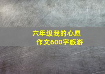 六年级我的心愿作文600字旅游