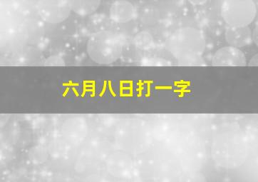 六月八日打一字