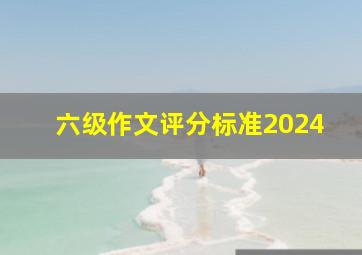 六级作文评分标准2024