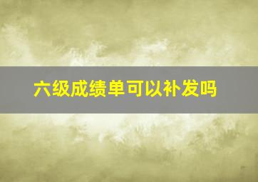 六级成绩单可以补发吗