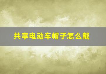 共享电动车帽子怎么戴