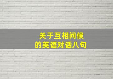 关于互相问候的英语对话八句