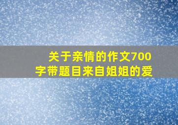 关于亲情的作文700字带题目来自姐姐的爱