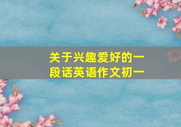 关于兴趣爱好的一段话英语作文初一