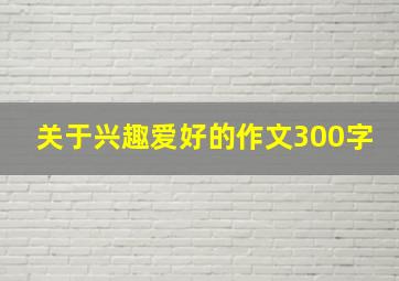 关于兴趣爱好的作文300字